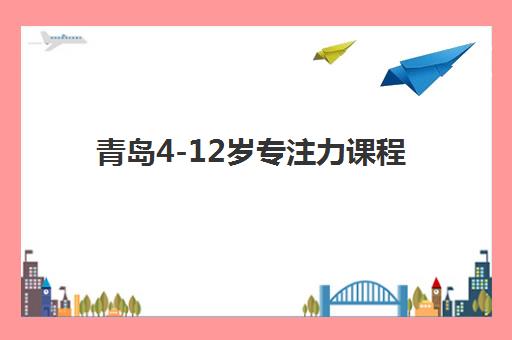 青岛4-12岁专注力课程 青岛4-12岁专注力课程