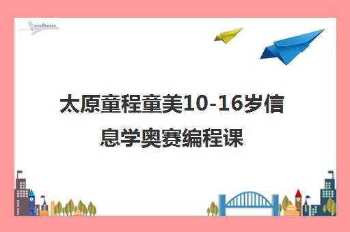太原童程童美10-16岁信息学奥赛编程课