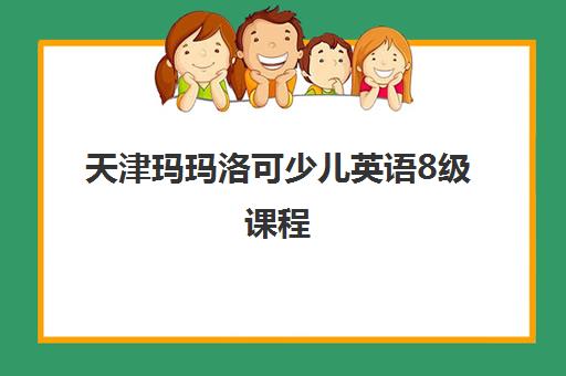 天津玛玛洛可少儿英语8级课程 天津玛玛洛可少儿英语8级课程