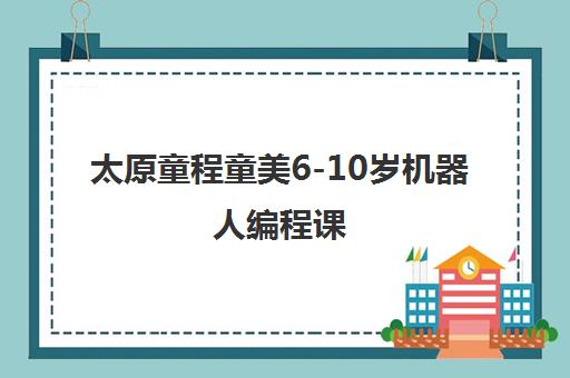 太原童程童美6-10岁机器人编程课