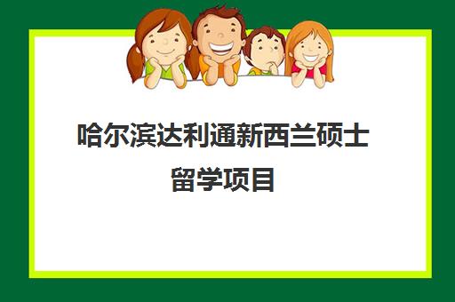 哈尔滨达利通新西兰硕士留学项目 哈尔滨达利通新西兰硕士留学项目