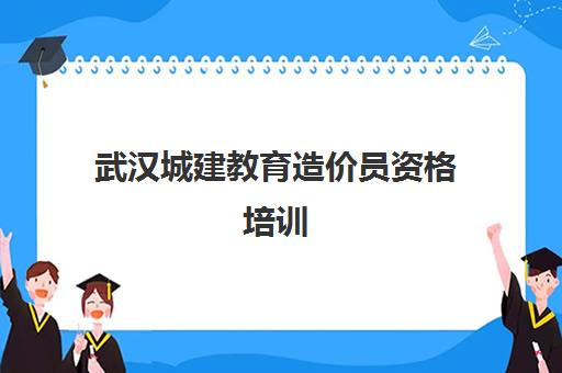 武汉城建教育造价员资格培训