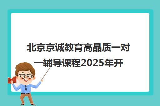 北京京诚教育高品质一对一辅导课程2025年开讲