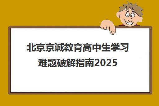 北京京诚教育高中生学习难题破解指南2025