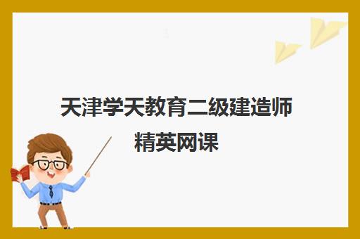 天津学天教育二级建造师精英网课 天津学天教育二级建造师精英网课