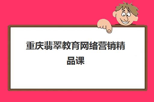 重庆翡翠教育网络营销精品课