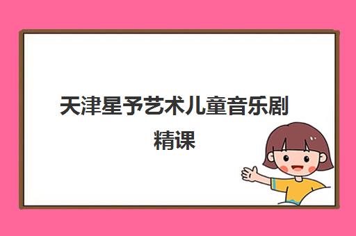 天津星予艺术儿童音乐剧精课