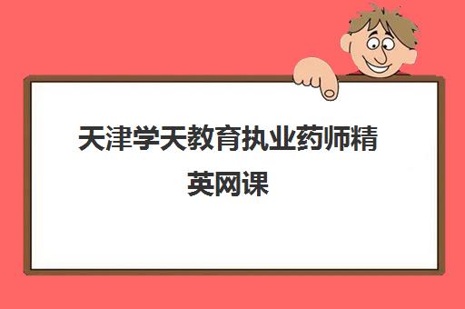 天津学天教育执业药师精英网课 天津学天教育执业药师精英网课
