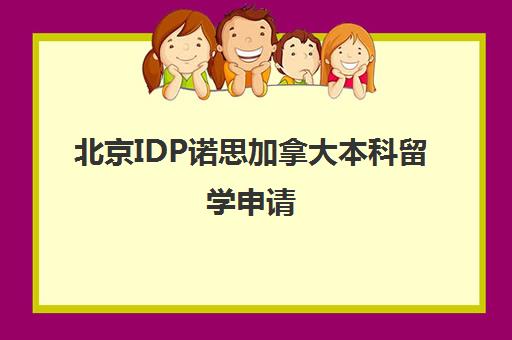 北京IDP诺思加拿大本科留学申请 北京IDP诺思加拿大本科留学申请