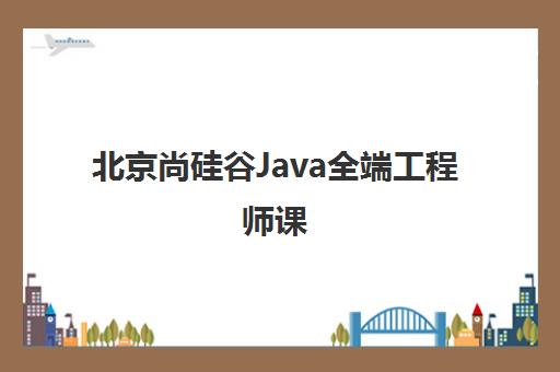 北京尚硅谷Java全端工程师课