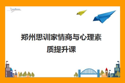郑州思训家情商与心理素质提升课 郑州思训家情商与心理素质提升课