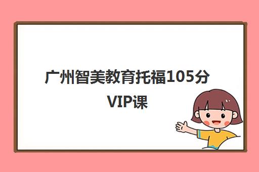 广州智美教育托福105分VIP课 广州智美教育托福105分VIP课
