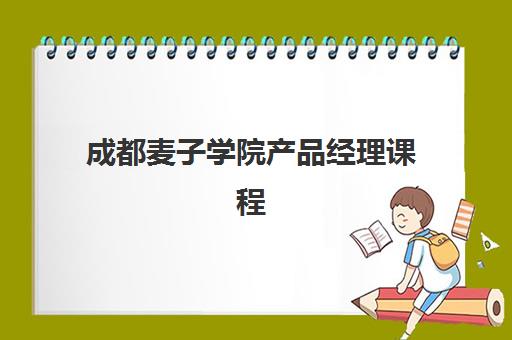 成都麦子学院产品经理课程 成都麦子学院产品经理课程