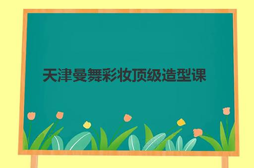 天津曼舞彩妆顶级造型课