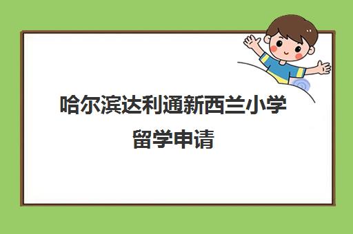 哈尔滨达利通新西兰小学留学申请 哈尔滨达利通新西兰小学留学申请