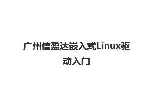 广州信盈达嵌入式Linux驱动入门