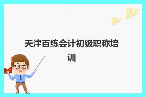 天津百练会计初级职称培训 天津百练会计初级职称培训