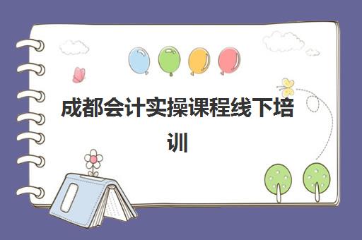 成都会计实操课程线下培训 成都会计实操课程线下培训