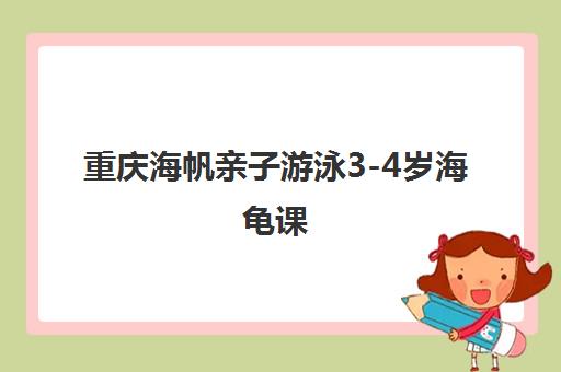 重庆海帆亲子游泳3-4岁海龟课 重庆海帆亲子游泳3-4岁海龟课