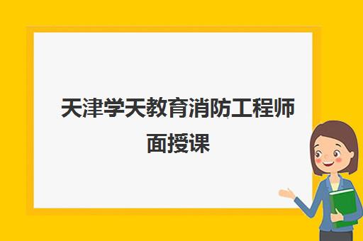 天津学天教育消防工程师面授课 天津学天教育消防工程师面授课