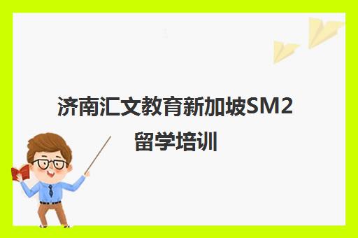 济南汇文教育新加坡SM2留学培训 济南汇文教育新加坡SM2留学培训