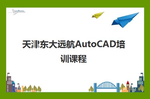 天津东大远航AutoCAD培训课程