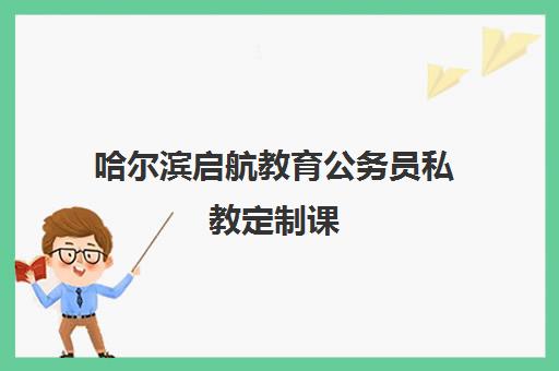 哈尔滨启航教育公务员私教定制课 哈尔滨启航教育公务员私教定制课