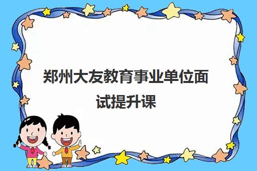 郑州大友教育事业单位面试提升课 郑州大友教育事业单位面试提升课