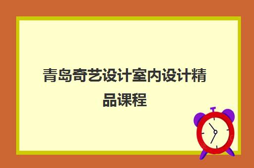 青岛奇艺设计室内设计精品课程