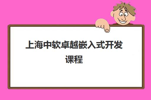 上海中软卓越嵌入式开发课程