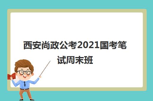 西安尚政公考2021国考笔试周末班