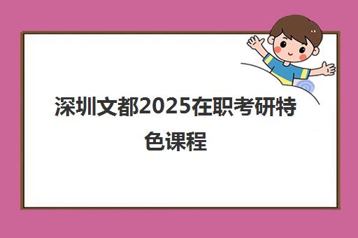 深圳文都2025在职考研特色课程