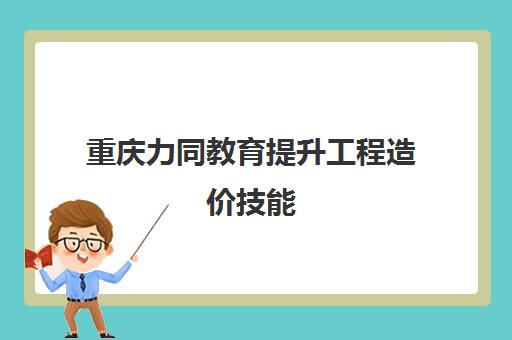 重庆力同教育提升工程造价技能