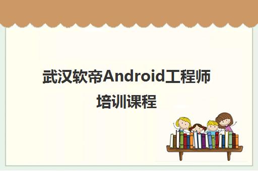 武汉软帝Android工程师培训课程