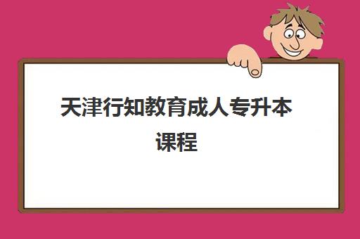 天津行知教育成人专升本课程