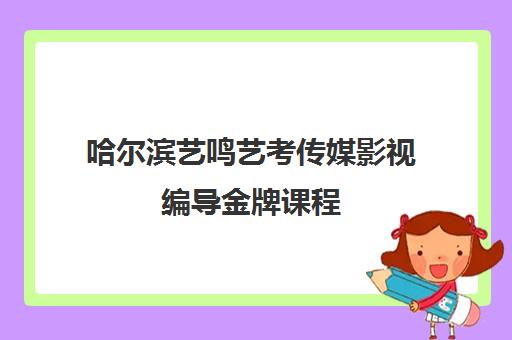 哈尔滨艺鸣艺考传媒影视编导金牌课程 哈尔滨艺鸣艺考传媒影视编导金牌课程