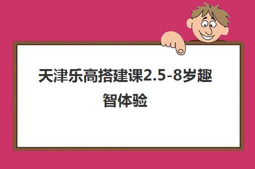 天津乐高搭建课2.5-8岁趣智体验