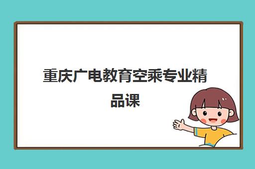 重庆广电教育空乘专业精品课