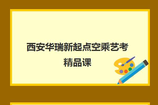 西安华瑞新起点空乘艺考精品课