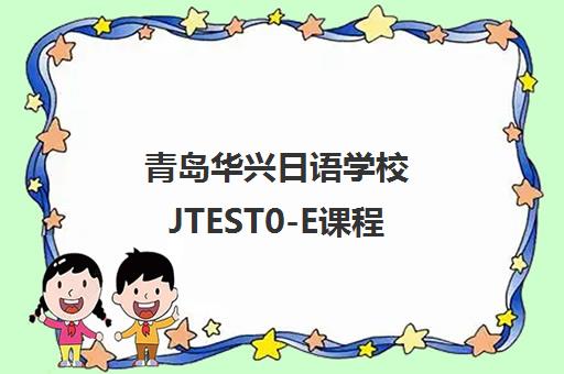 青岛华兴日语学校JTEST0-E课程