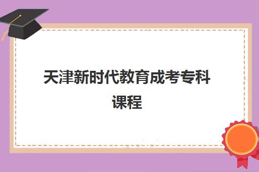 天津新时代教育成考专科课程