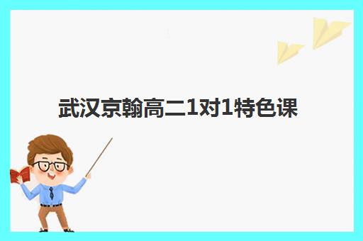 武汉京翰高二1对1特色课