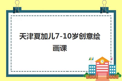 天津夏加儿7-10岁创意绘画课