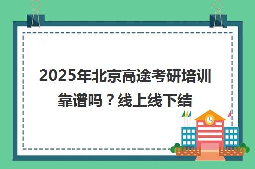 2025年北京高途考研培训靠谱吗？线上线下结合备受好评！