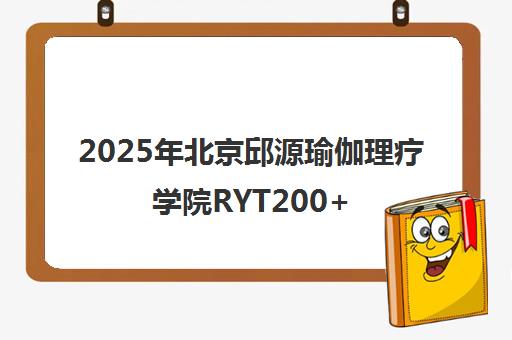 2025年北京邱源瑜伽理疗学院RYT200+哈他理疗教培靠谱吗？