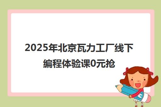 2025年北京瓦力工厂线下编程体验课0元抢 靠谱吗？