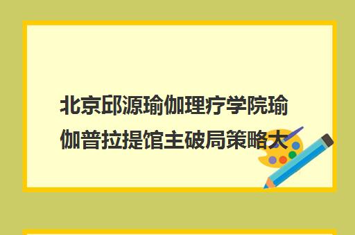 北京邱源瑜伽理疗学院瑜伽普拉提馆主破局策略大会 2025年不容错过！