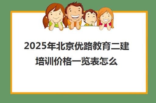 2025年北京优路教育二建培训价格一览表怎么样？