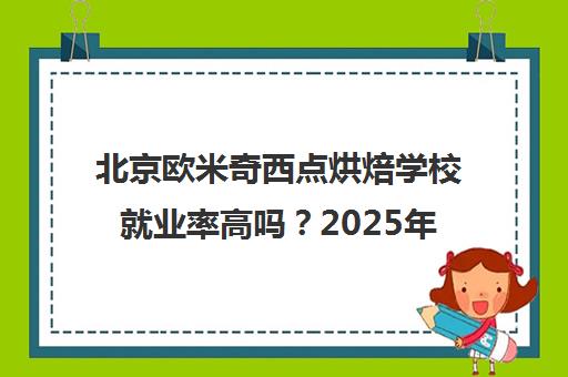 北京欧米奇西点烘焙学校就业率高吗？2025年好就业吗？