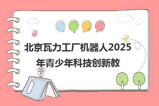 北京瓦力工厂机器人2025年青少年科技创新教育新动力